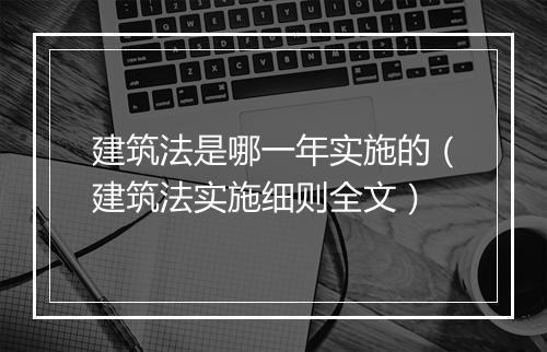 建筑法是哪一年实施的（建筑法实施细则全文）