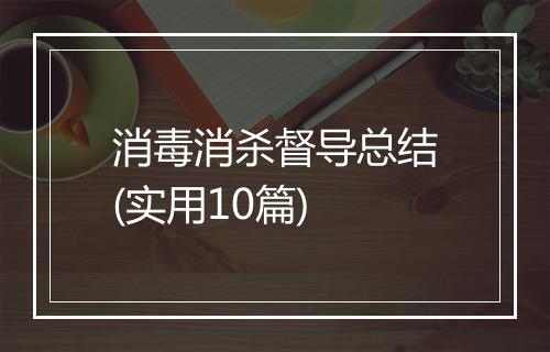 消毒消杀督导总结(实用10篇)