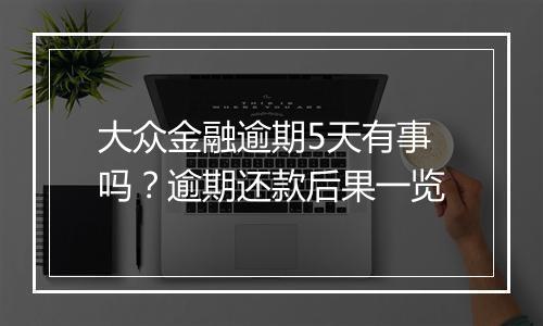 大众金融逾期5天有事吗？逾期还款后果一览