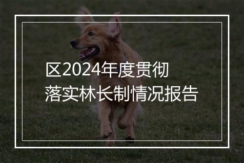 区2024年度贯彻落实林长制情况报告