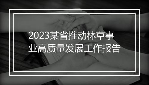 2023某省推动林草事业高质量发展工作报告