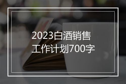 2023白酒销售工作计划700字