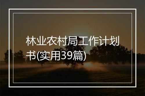 林业农村局工作计划书(实用39篇)