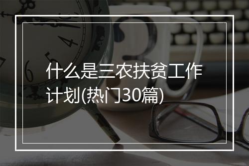 什么是三农扶贫工作计划(热门30篇)