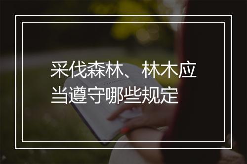 采伐森林、林木应当遵守哪些规定