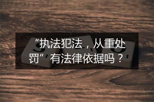 “执法犯法，从重处罚”有法律依据吗？