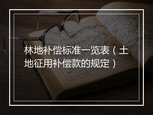 林地补偿标准一览表（土地征用补偿款的规定）