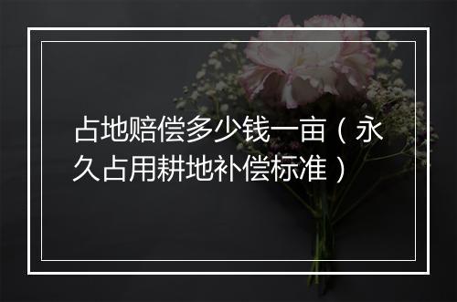 占地赔偿多少钱一亩（永久占用耕地补偿标准）