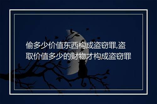 偷多少价值东西构成盗窃罪,盗取价值多少的财物才构成盗窃罪
