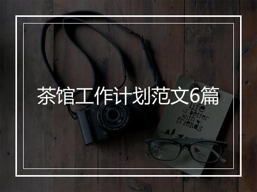 茶馆工作计划范文6篇