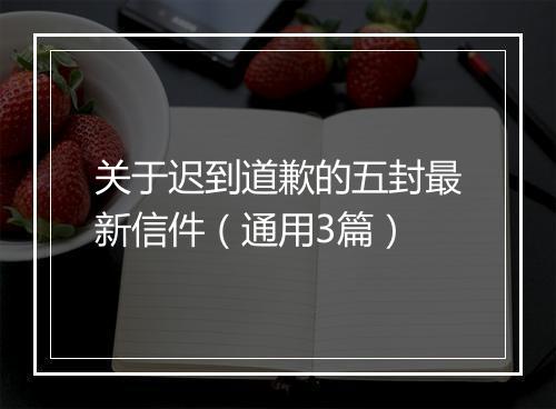 关于迟到道歉的五封最新信件（通用3篇）