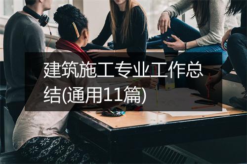 建筑施工专业工作总结(通用11篇)