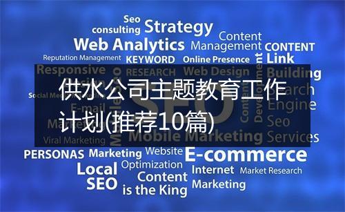 供水公司主题教育工作计划(推荐10篇)