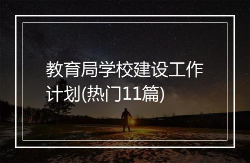 教育局学校建设工作计划(热门11篇)