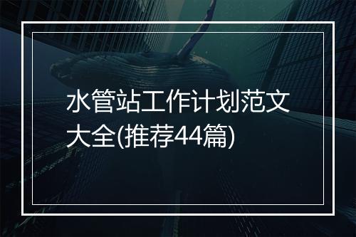 水管站工作计划范文大全(推荐44篇)