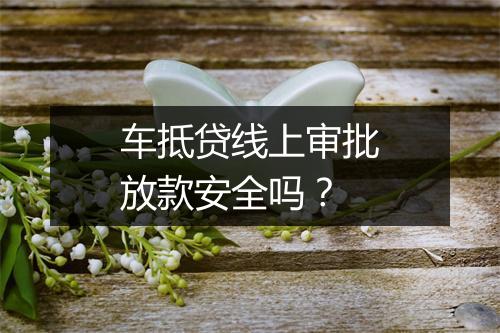 车抵贷线上审批放款安全吗？