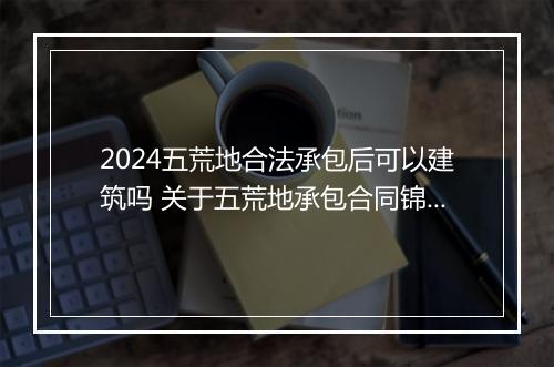 2024五荒地合法承包后可以建筑吗 关于五荒地承包合同锦集10篇