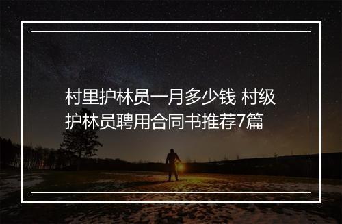 村里护林员一月多少钱 村级护林员聘用合同书推荐7篇