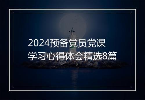 2024预备党员党课学习心得体会精选8篇