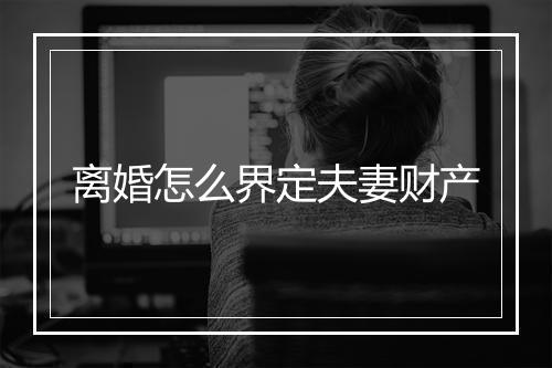 离婚怎么界定夫妻财产