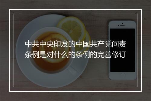 中共中央印发的中国共产党问责条例是对什么的条例的完善修订