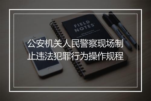 公安机关人民警察现场制止违法犯罪行为操作规程