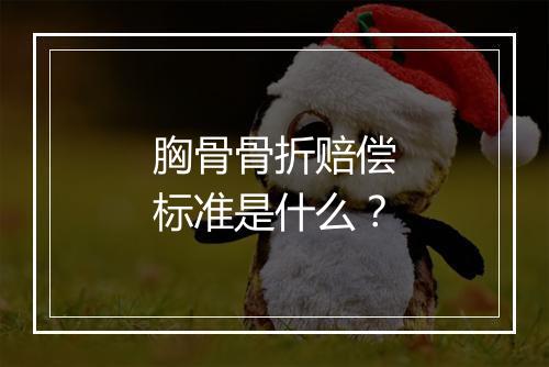 胸骨骨折赔偿标准是什么？