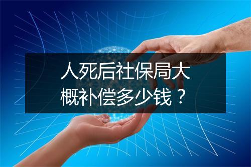 人死后社保局大概补偿多少钱？