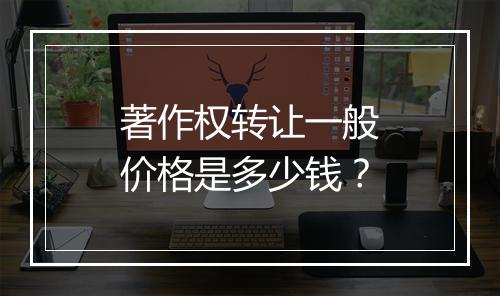 著作权转让一般价格是多少钱？