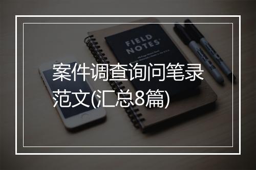 案件调查询问笔录范文(汇总8篇)