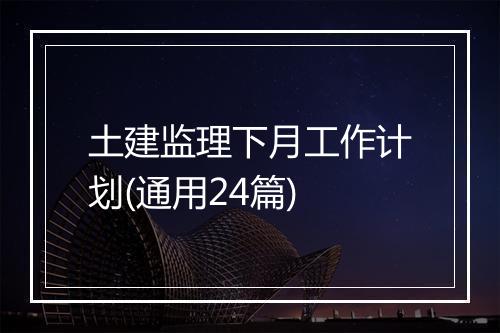 土建监理下月工作计划(通用24篇)