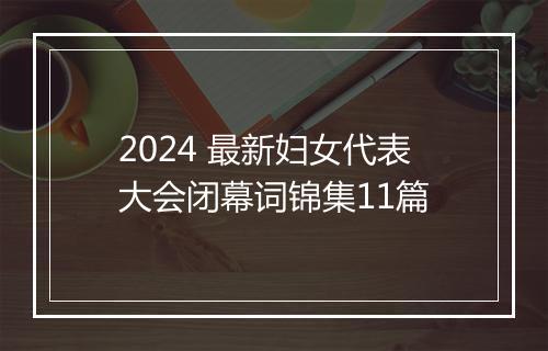 2024 最新妇女代表大会闭幕词锦集11篇