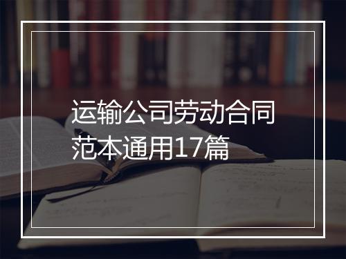 运输公司劳动合同范本通用17篇
