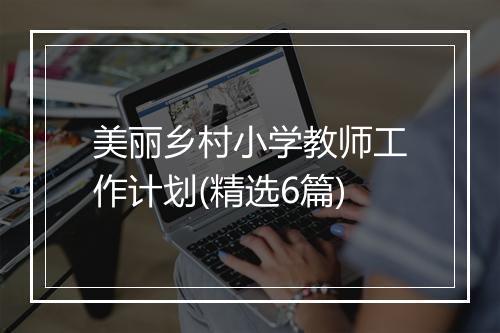 美丽乡村小学教师工作计划(精选6篇)