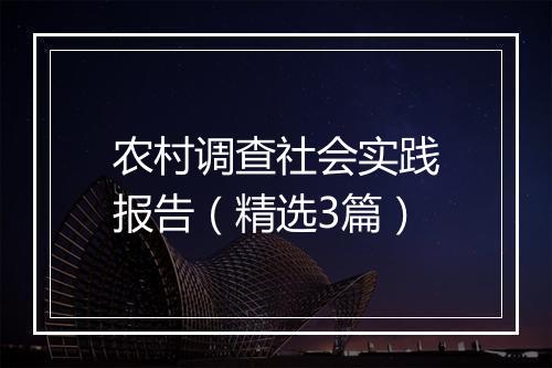 农村调查社会实践报告（精选3篇）