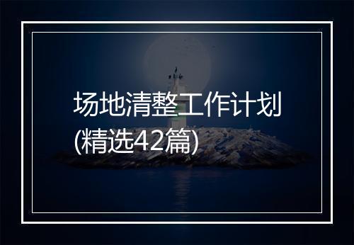 场地清整工作计划(精选42篇)