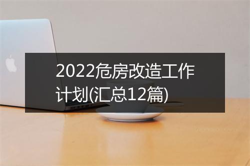 2022危房改造工作计划(汇总12篇)