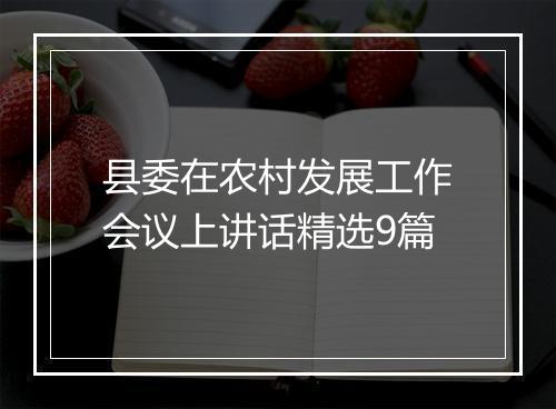 县委在农村发展工作会议上讲话精选9篇