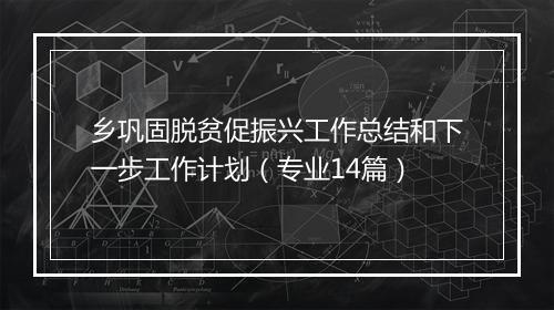 乡巩固脱贫促振兴工作总结和下一步工作计划（专业14篇）