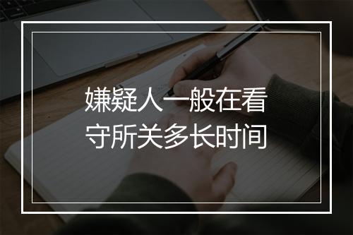 嫌疑人一般在看守所关多长时间
