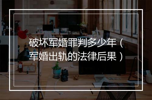 破坏军婚罪判多少年（军婚出轨的法律后果）