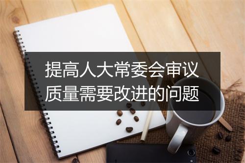 提高人大常委会审议质量需要改进的问题