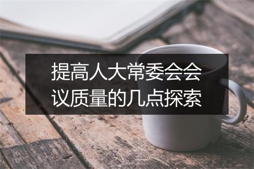 提高人大常委会会议质量的几点探索
