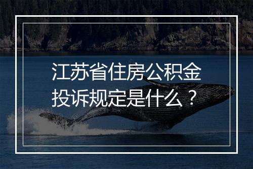 江苏省住房公积金投诉规定是什么？