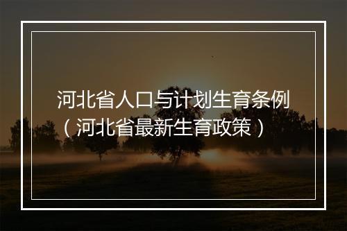 河北省人口与计划生育条例（河北省最新生育政策）