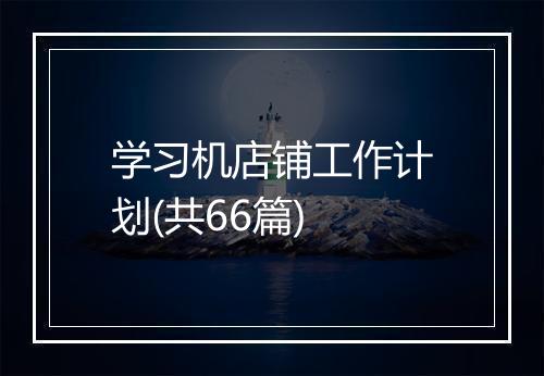学习机店铺工作计划(共66篇)