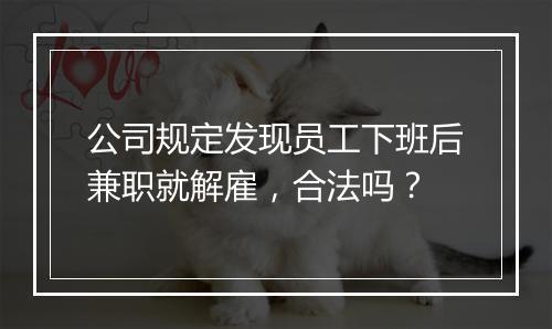公司规定发现员工下班后兼职就解雇，合法吗？