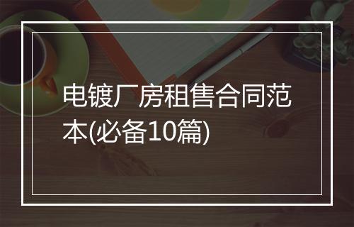 电镀厂房租售合同范本(必备10篇)