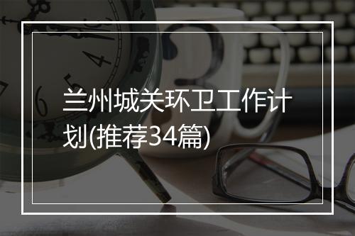 兰州城关环卫工作计划(推荐34篇)