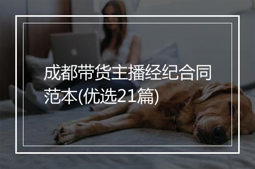 成都带货主播经纪合同范本(优选21篇)